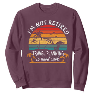 I'm Not Retired Travel Planning Is Hard Work Funny Retirement Vacation Sweatshirt