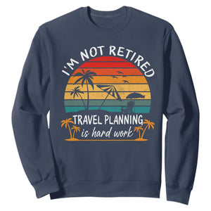 I'm Not Retired Travel Planning Is Hard Work Funny Retirement Vacation Sweatshirt