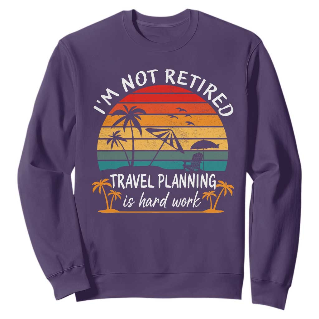 I'm Not Retired Travel Planning Is Hard Work Funny Retirement Vacation Sweatshirt