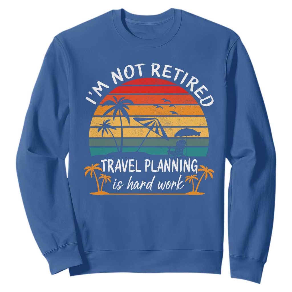 I'm Not Retired Travel Planning Is Hard Work Funny Retirement Vacation Sweatshirt