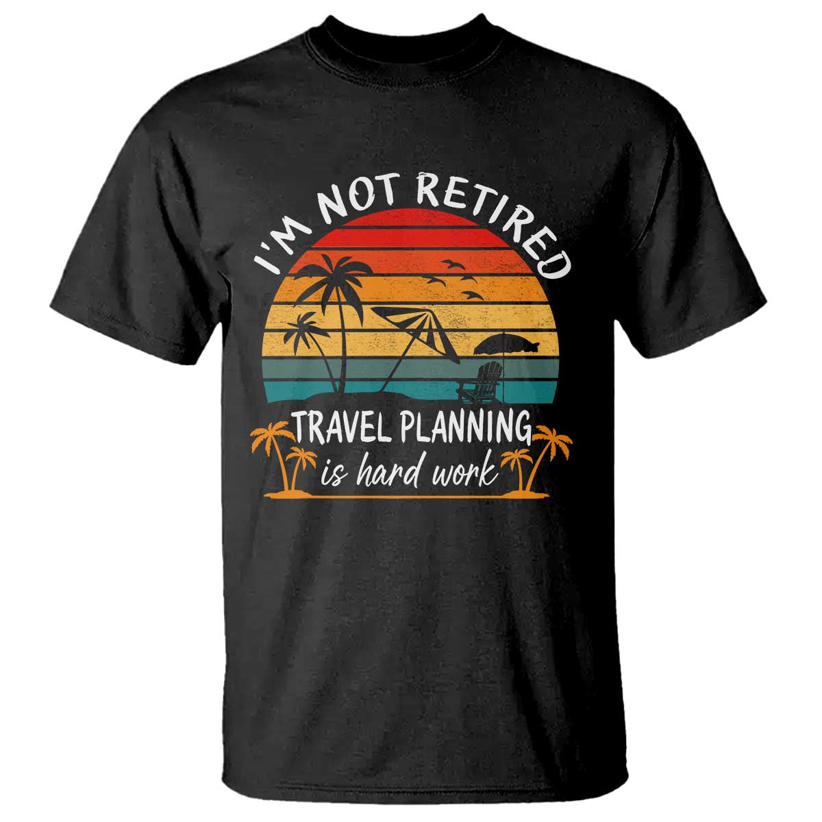 I'm Not Retired Travel Planning Is Hard Work Funny Retirement Vacation T Shirt
