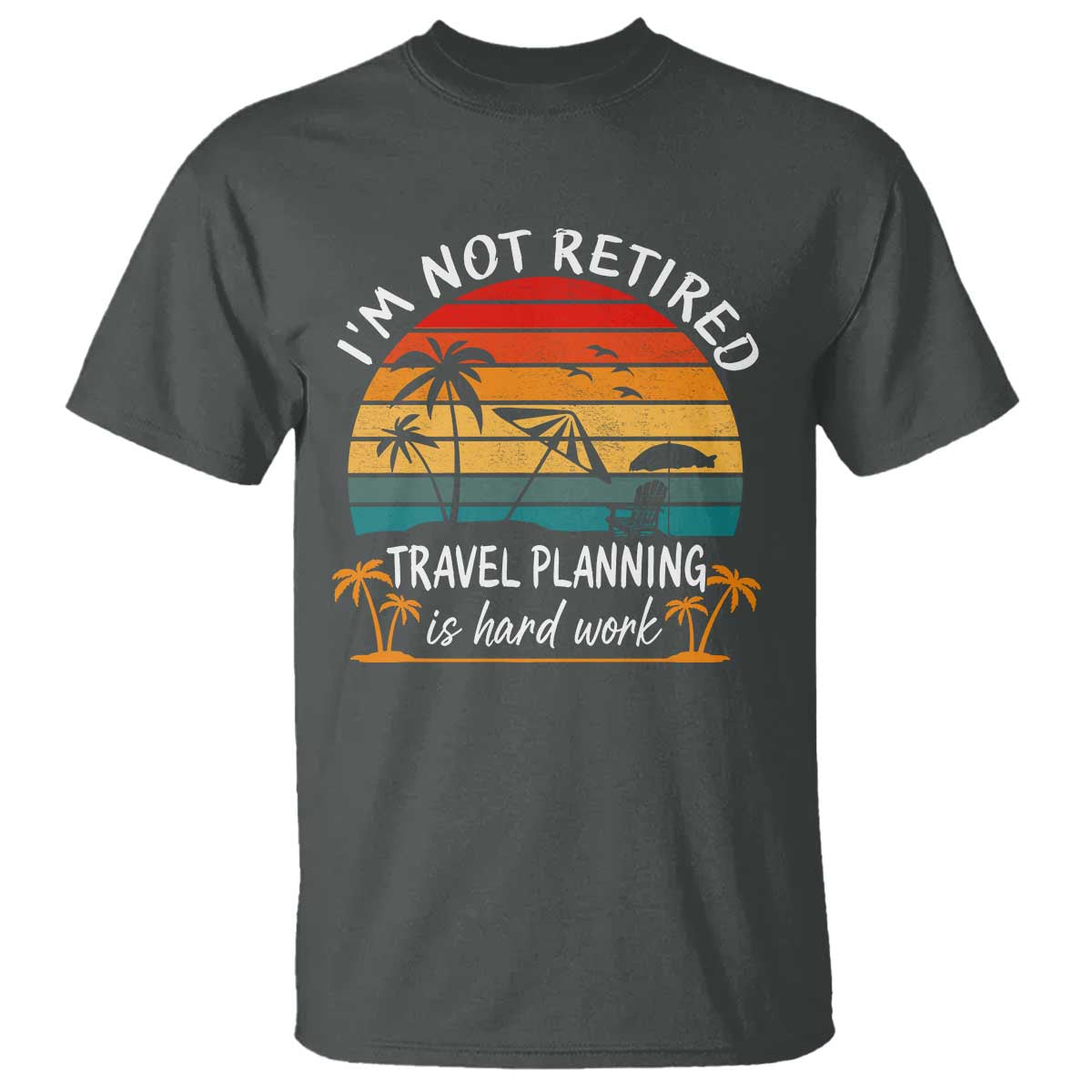 I'm Not Retired Travel Planning Is Hard Work Funny Retirement Vacation T Shirt