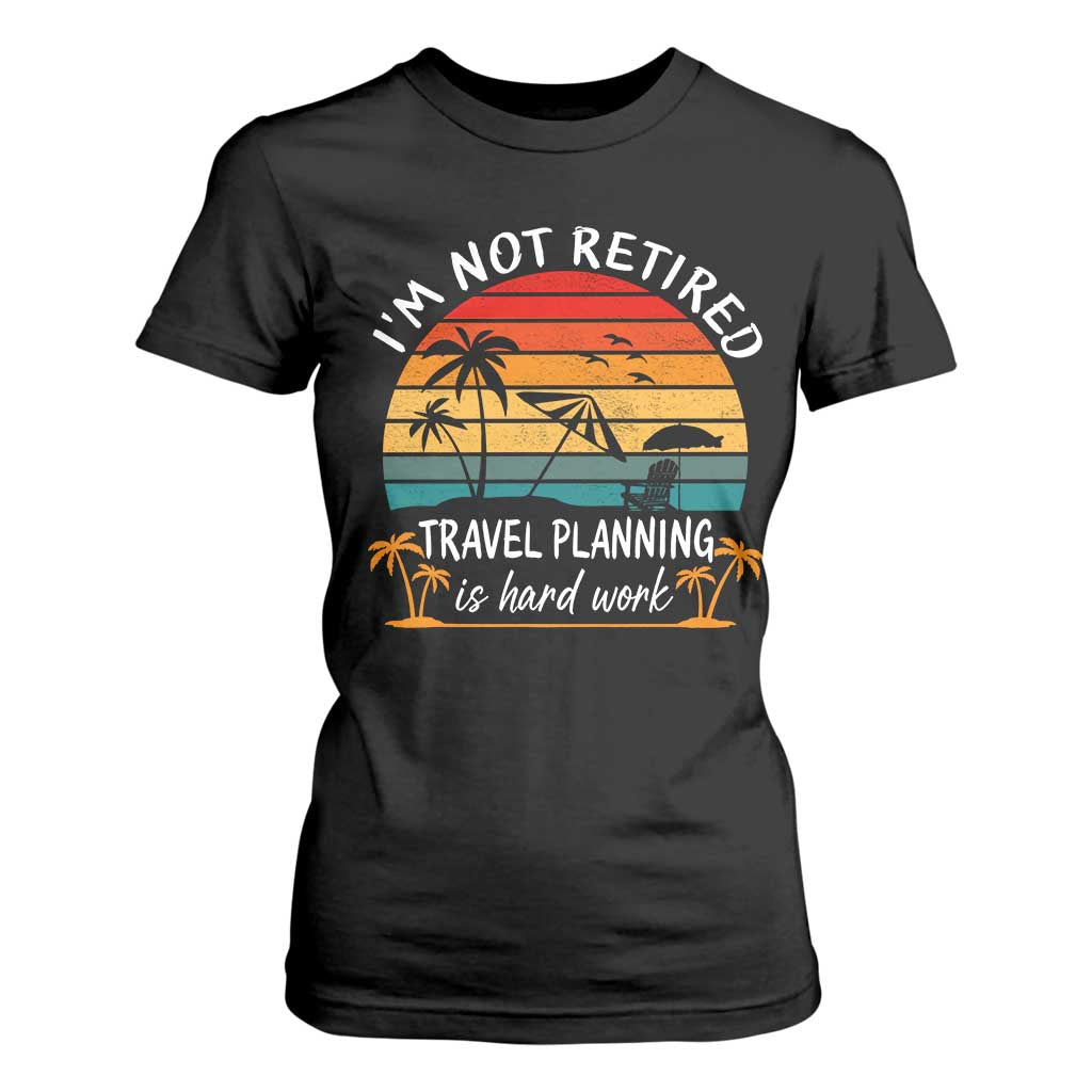 I'm Not Retired Travel Planning Is Hard Work Funny Retirement Vacation T Shirt For Women