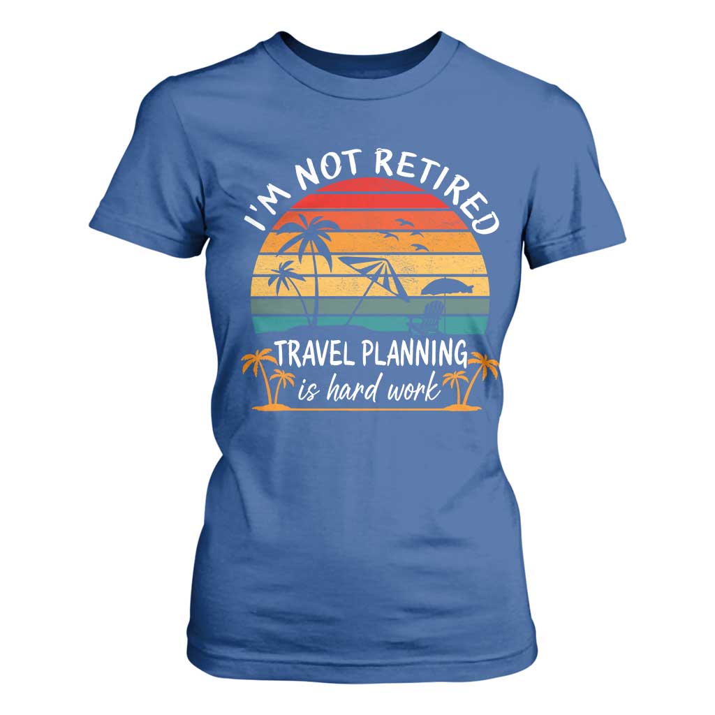 I'm Not Retired Travel Planning Is Hard Work Funny Retirement Vacation T Shirt For Women