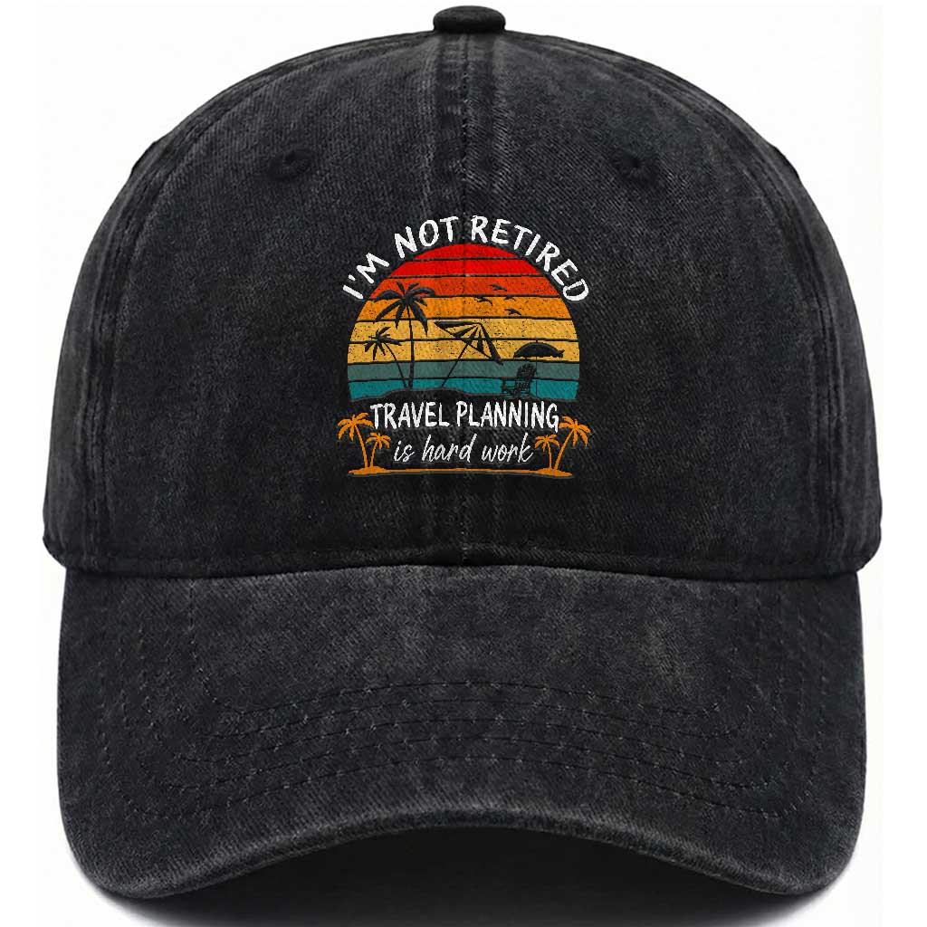 I'm Not Retired Travel Planning Is Hard Work Funny Retirement Vacation Washed Cotton Baseball Cap TS11 Print Your Wear
