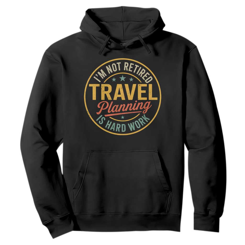 I'm Not Retired Travel Planning Is Hard Work Hoodie Funny Retirement Vacation Retro