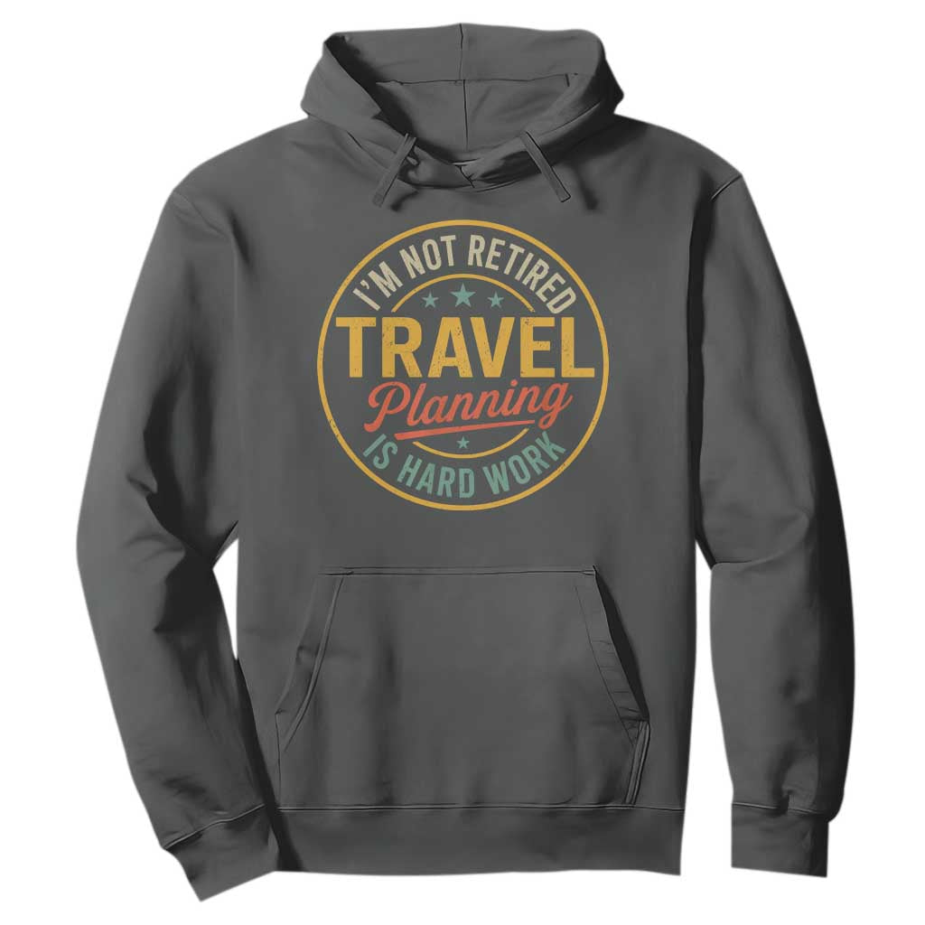 I'm Not Retired Travel Planning Is Hard Work Hoodie Funny Retirement Vacation Retro