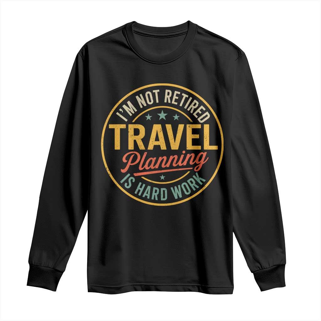 I'm Not Retired Travel Planning Is Hard Work Long Sleeve Shirt Funny Retirement Vacation Retro TS11 Black Print Your Wear