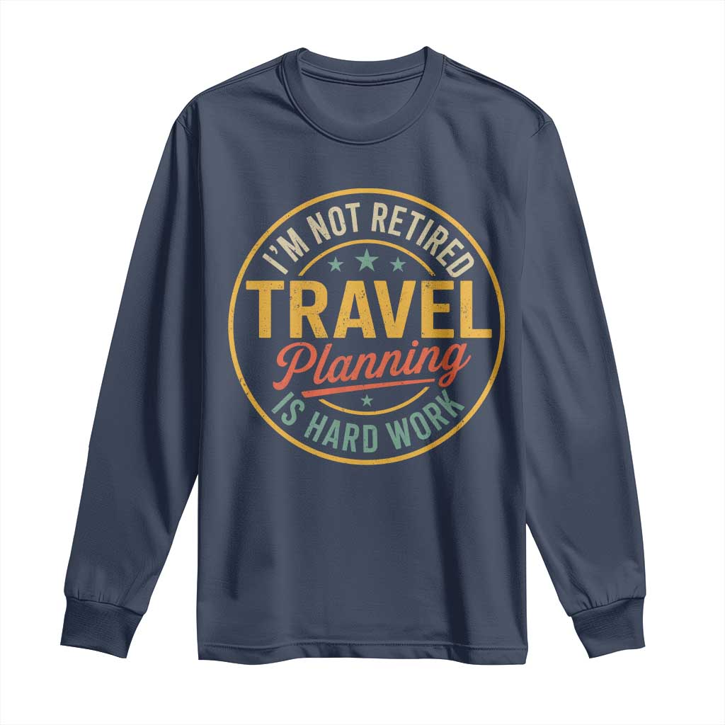 I'm Not Retired Travel Planning Is Hard Work Long Sleeve Shirt Funny Retirement Vacation Retro