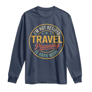 I'm Not Retired Travel Planning Is Hard Work Long Sleeve Shirt Funny Retirement Vacation Retro