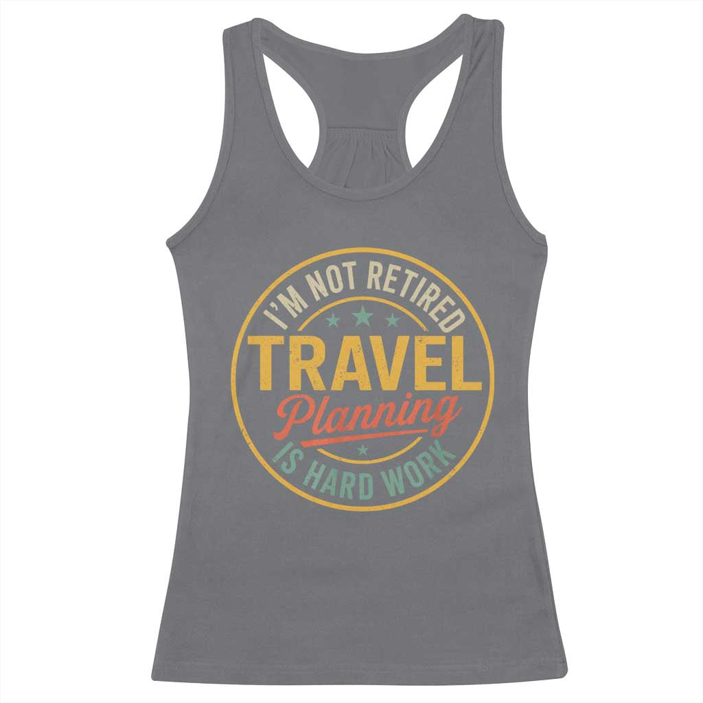I'm Not Retired Travel Planning Is Hard Work Racerback Tank Top Funny Retirement Vacation Retro