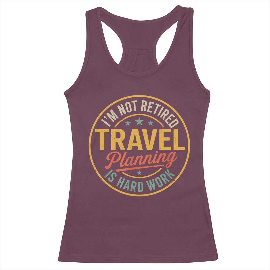 I'm Not Retired Travel Planning Is Hard Work Racerback Tank Top Funny Retirement Vacation Retro