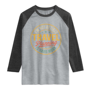 I'm Not Retired Travel Planning Is Hard Work Raglan Shirt Funny Retirement Vacation Retro