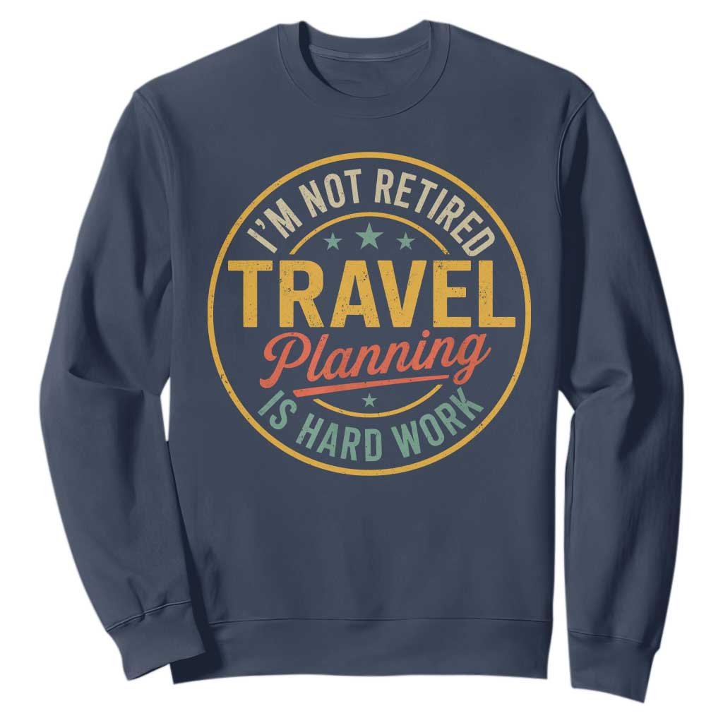 I'm Not Retired Travel Planning Is Hard Work Sweatshirt Funny Retirement Vacation Retro