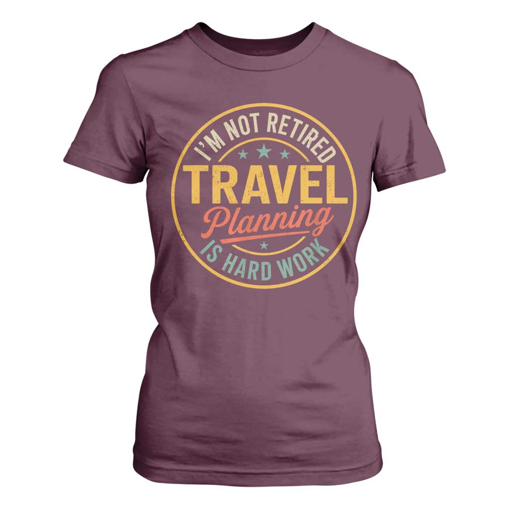 I'm Not Retired Travel Planning Is Hard Work T Shirt For Women Funny Retirement Vacation Retro