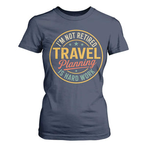 I'm Not Retired Travel Planning Is Hard Work T Shirt For Women Funny Retirement Vacation Retro