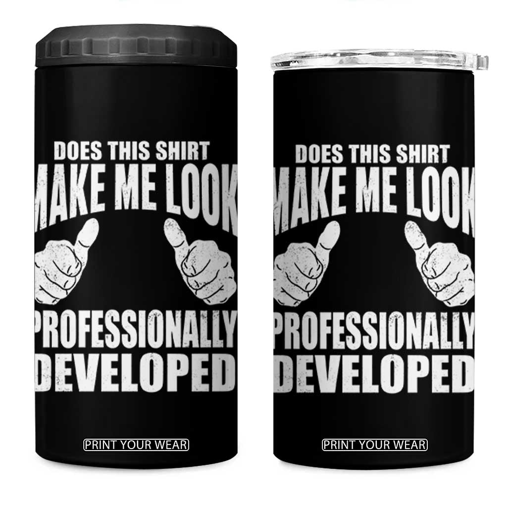 Funny Does This Shirt Make Me Look Professionally Developed 4 in 1 Can Cooler Tumbler