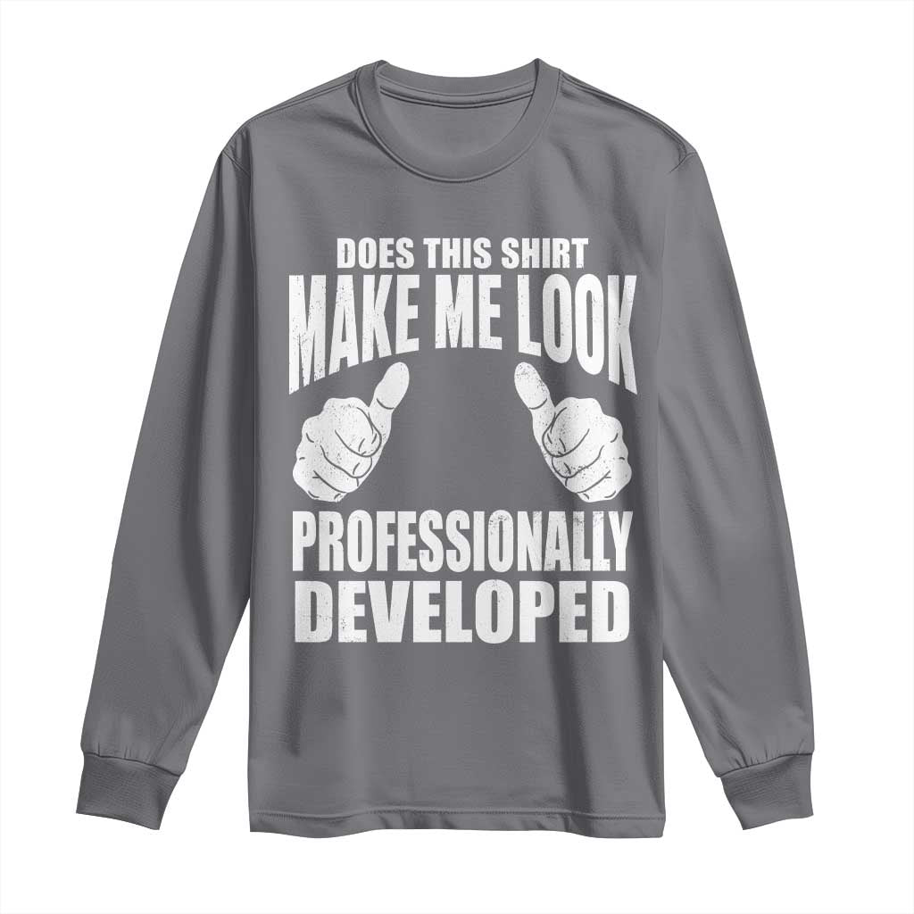 Funny Does This Shirt Make Me Look Professionally Developed Long Sleeve Shirt