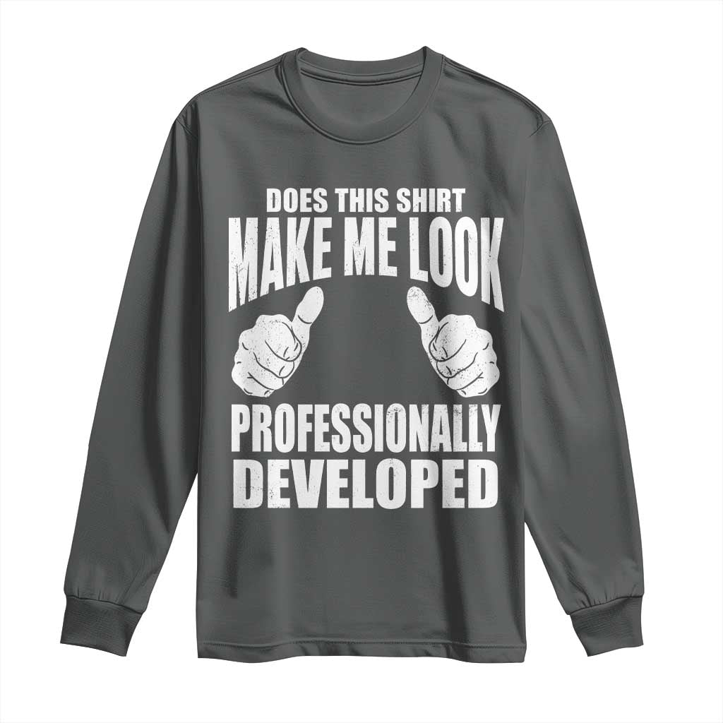 Funny Does This Shirt Make Me Look Professionally Developed Long Sleeve Shirt