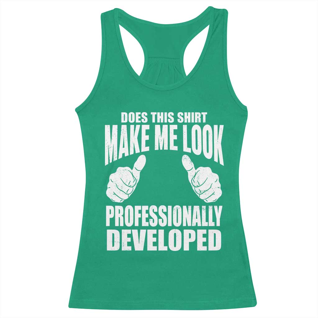 Funny Does This Shirt Make Me Look Professionally Developed Racerback Tank Top