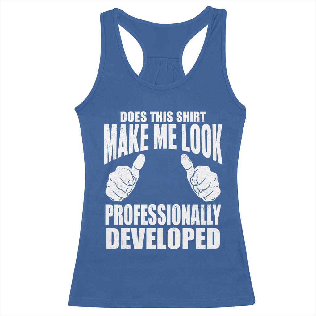 Funny Does This Shirt Make Me Look Professionally Developed Racerback Tank Top