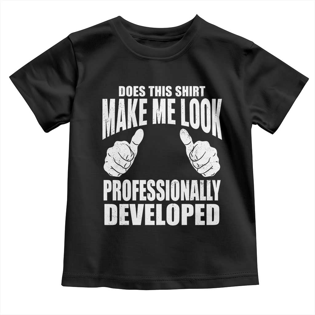 Funny Does This Shirt Make Me Look Professionally Developed Toddler T Shirt