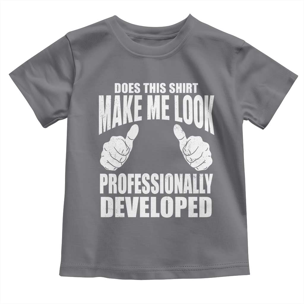 Funny Does This Shirt Make Me Look Professionally Developed Toddler T Shirt