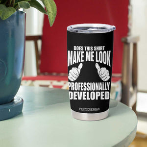 Funny Does This Shirt Make Me Look Professionally Developed Tumbler Cup