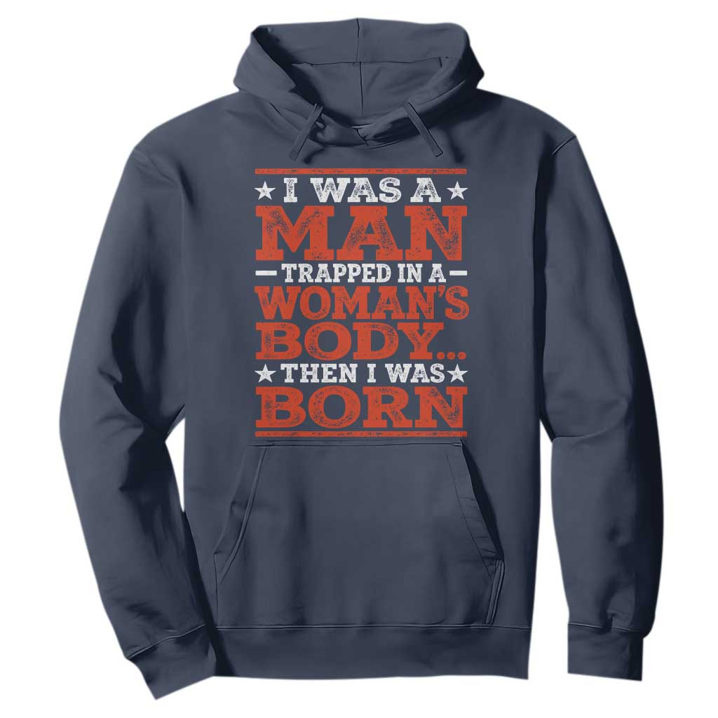 I Was A Man Trapped In A Woman's Body Then I Was Born Hoodie Dark Humor TS11 Navy Print Your Wear