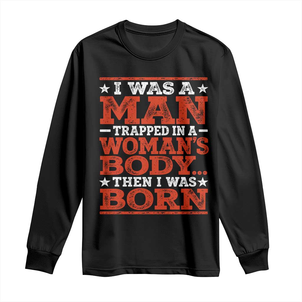 I Was A Man Trapped In A Woman's Body Then I Was Born Long Sleeve Shirt Dark Humor TS11 Black Print Your Wear