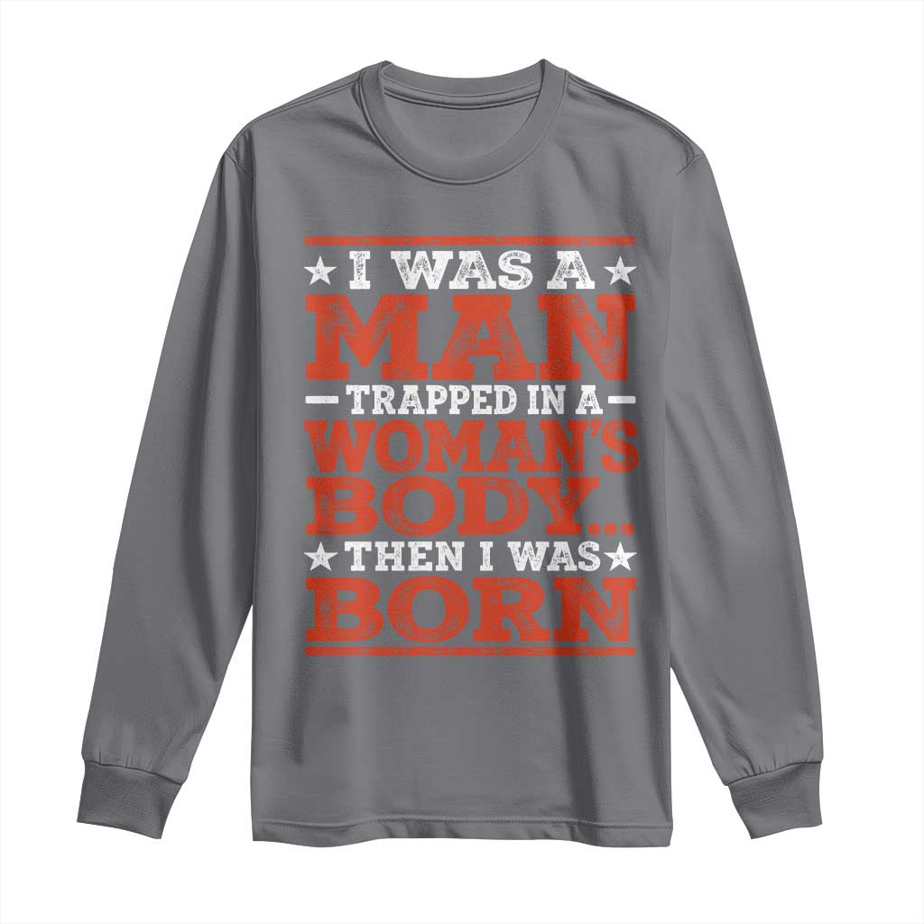 I Was A Man Trapped In A Woman's Body Then I Was Born Long Sleeve Shirt Dark Humor TS11 Charcoal Print Your Wear