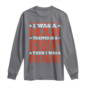 I Was A Man Trapped In A Woman's Body Then I Was Born Long Sleeve Shirt Dark Humor TS11 Charcoal Print Your Wear