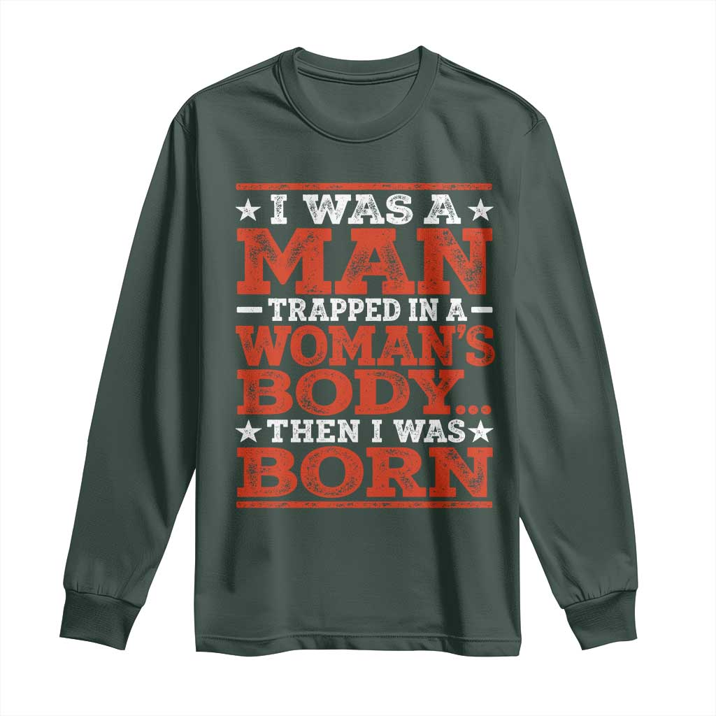 I Was A Man Trapped In A Woman's Body Then I Was Born Long Sleeve Shirt Dark Humor TS11 Dark Forest Green Print Your Wear