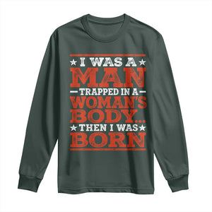 I Was A Man Trapped In A Woman's Body Then I Was Born Long Sleeve Shirt Dark Humor TS11 Dark Forest Green Print Your Wear