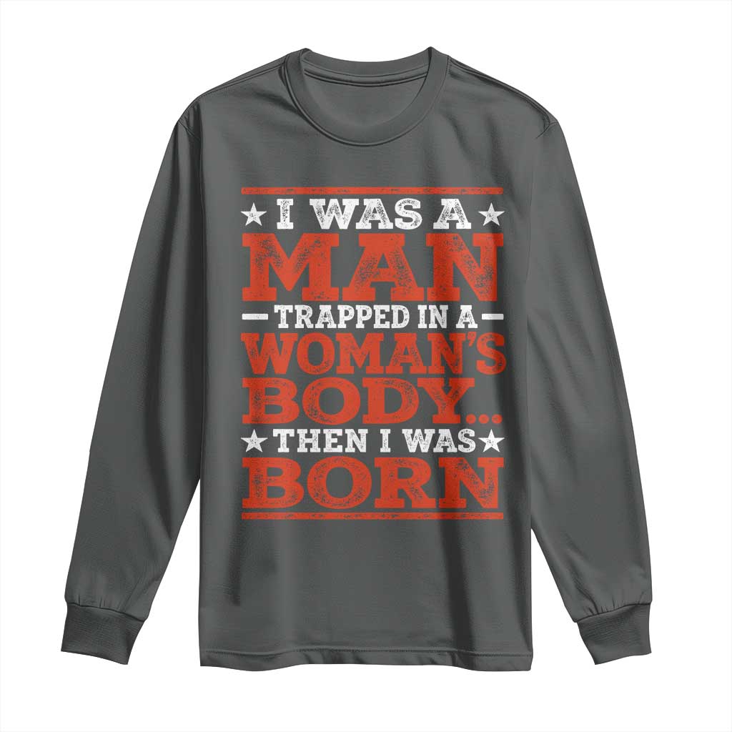I Was A Man Trapped In A Woman's Body Then I Was Born Long Sleeve Shirt Dark Humor TS11 Dark Heather Print Your Wear
