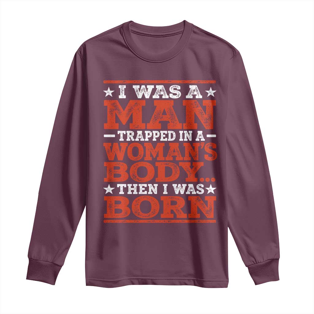 I Was A Man Trapped In A Woman's Body Then I Was Born Long Sleeve Shirt Dark Humor TS11 Maroon Print Your Wear