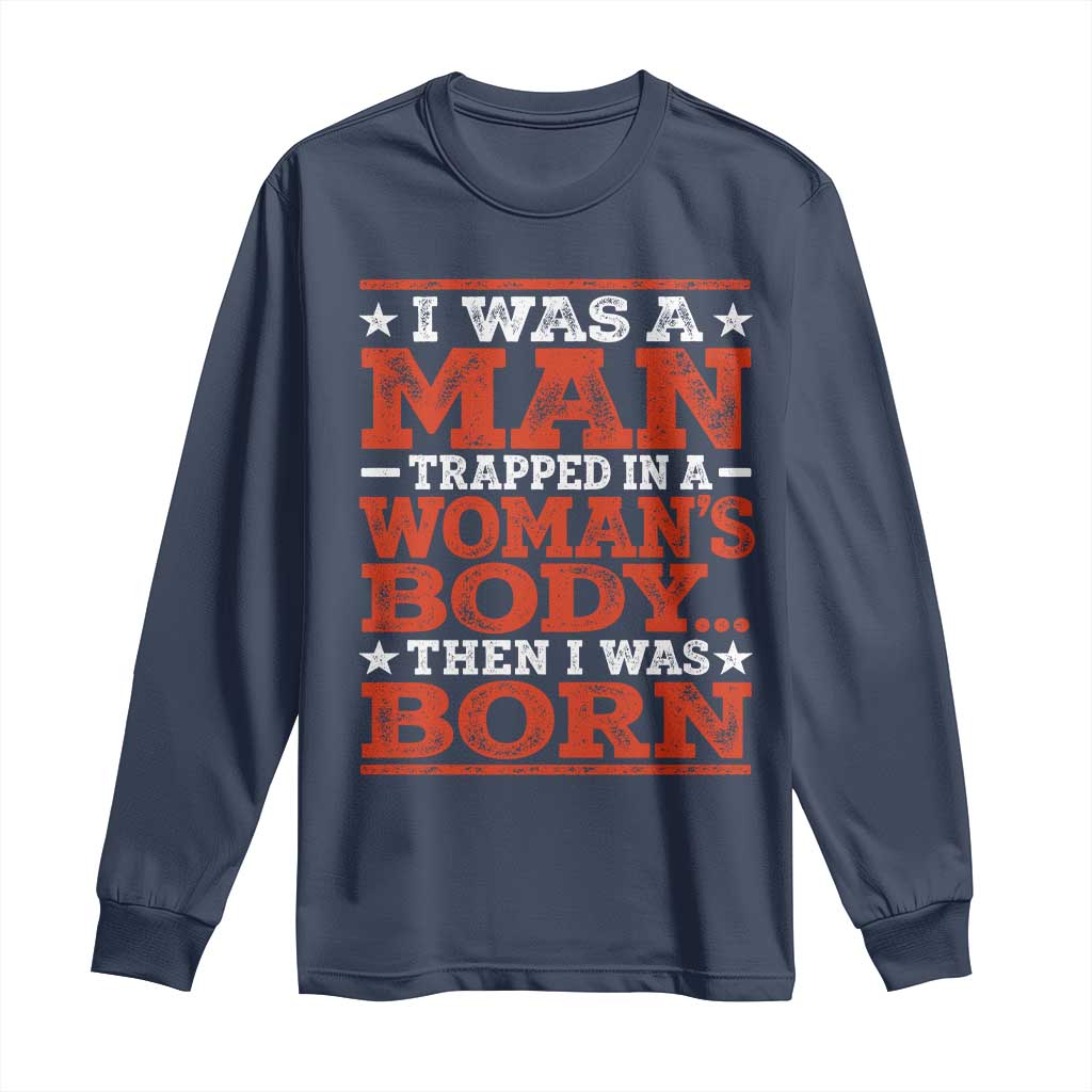 I Was A Man Trapped In A Woman's Body Then I Was Born Long Sleeve Shirt Dark Humor TS11 Navy Print Your Wear