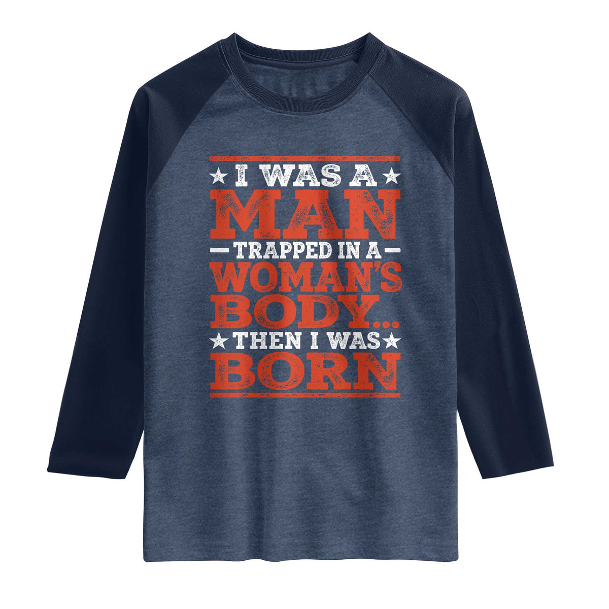 I Was A Man Trapped In A Woman's Body Then I Was Born Raglan Shirt Dark Humor TS11 Heather Denim Navy Print Your Wear
