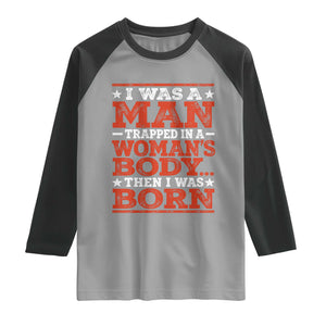 I Was A Man Trapped In A Woman's Body Then I Was Born Raglan Shirt Dark Humor TS11 Sport Gray Black Print Your Wear