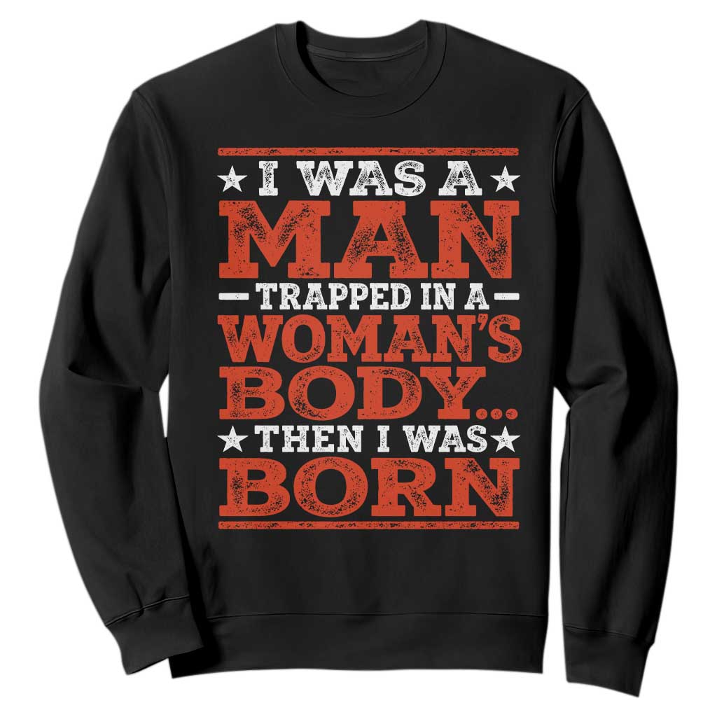 I Was A Man Trapped In A Woman's Body Then I Was Born Sweatshirt Dark Humor TS11 Black Print Your Wear