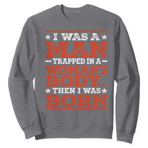 I Was A Man Trapped In A Woman's Body Then I Was Born Sweatshirt Dark Humor TS11 Charcoal Print Your Wear