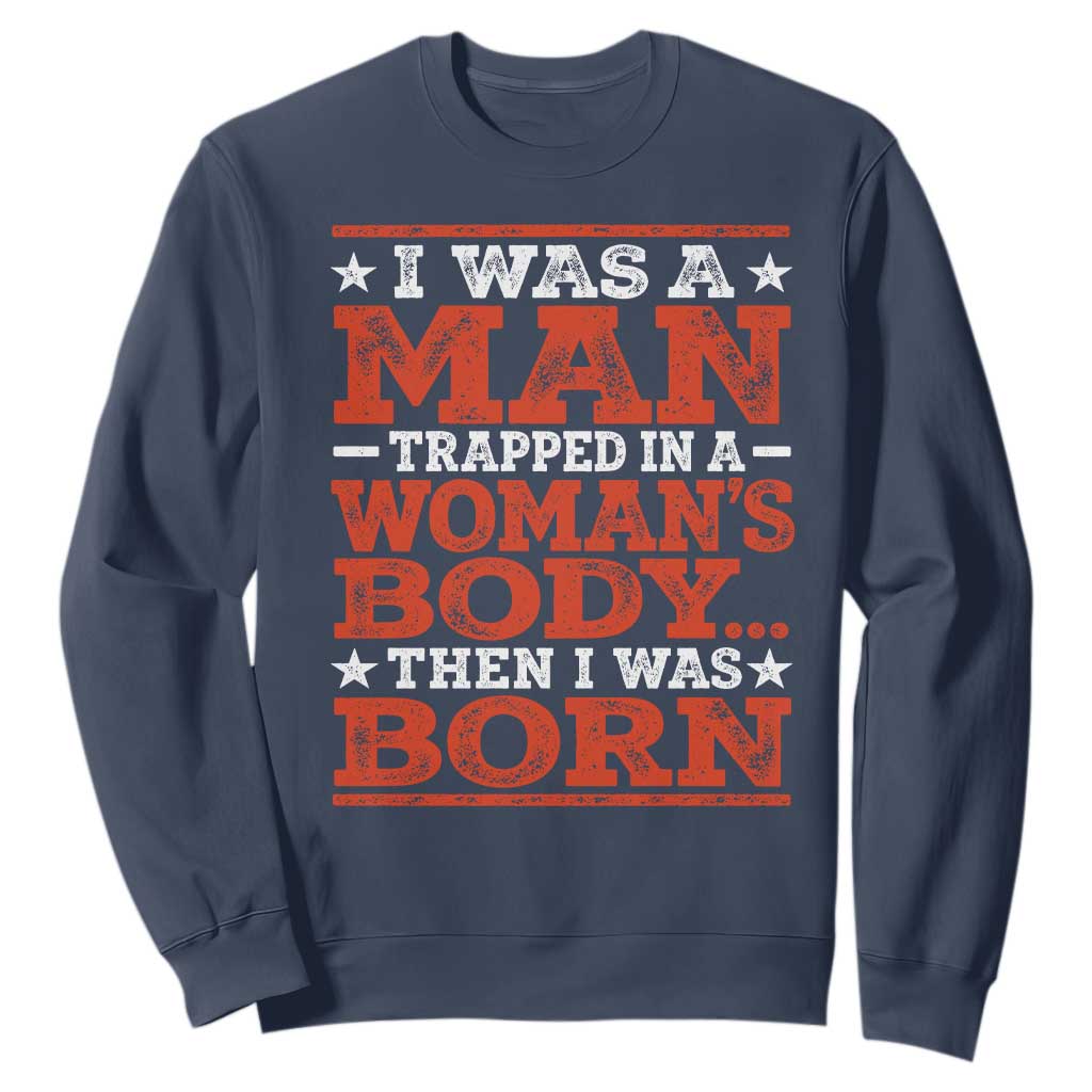I Was A Man Trapped In A Woman's Body Then I Was Born Sweatshirt Dark Humor TS11 Navy Print Your Wear