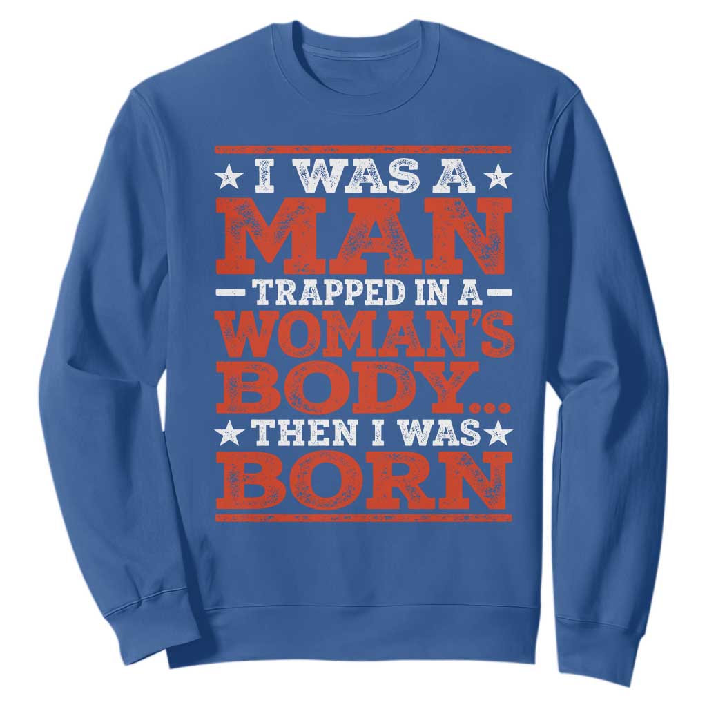 I Was A Man Trapped In A Woman's Body Then I Was Born Sweatshirt Dark Humor TS11 Royal Blue Print Your Wear