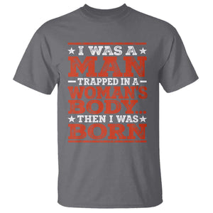 I Was A Man Trapped In A Woman's Body Then I Was Born T Shirt Dark Humor TS11 Charcoal Print Your Wear