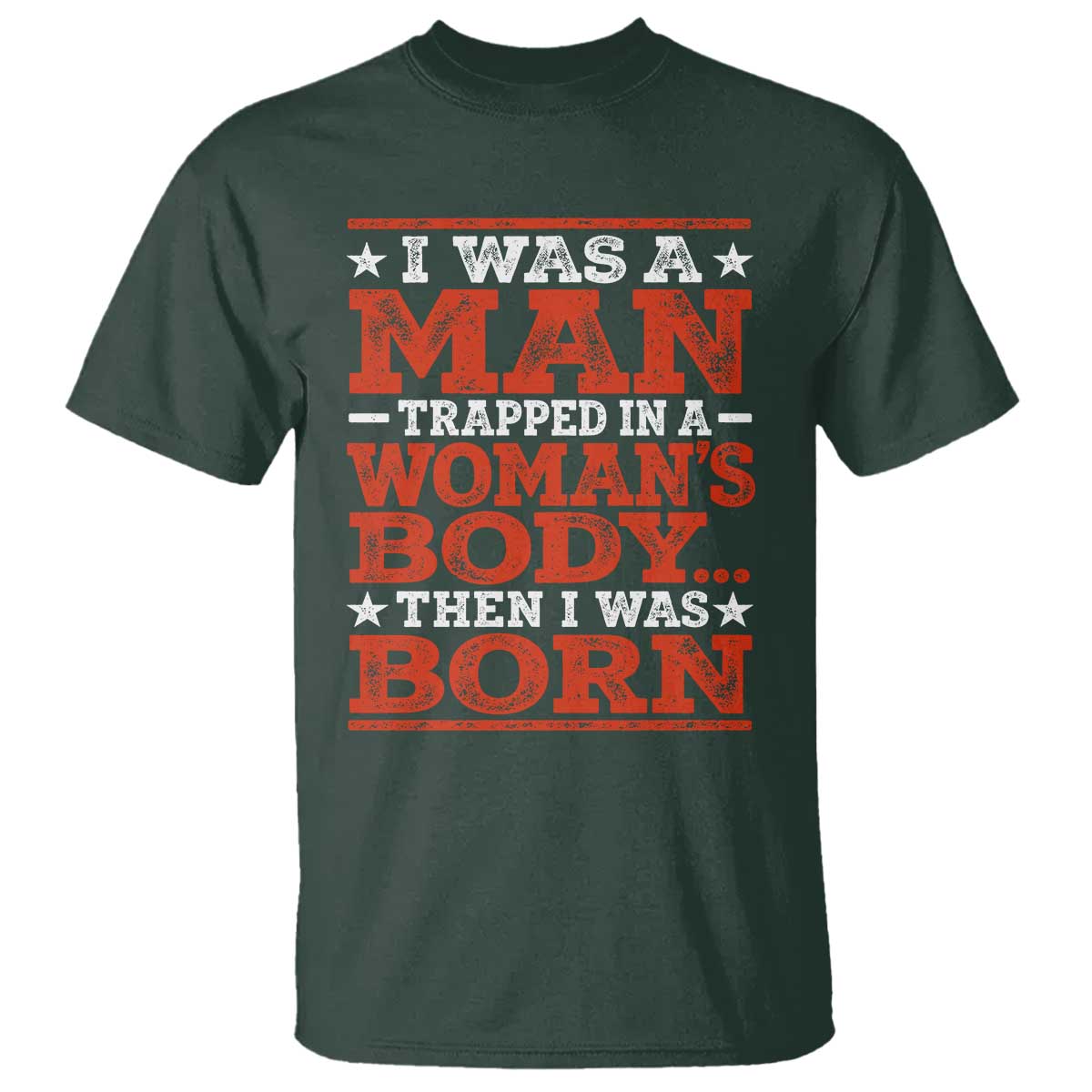 I Was A Man Trapped In A Woman's Body Then I Was Born T Shirt Dark Humor TS11 Dark Forest Green Print Your Wear