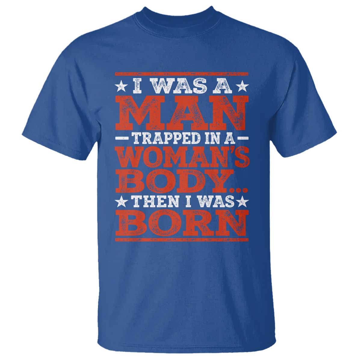 I Was A Man Trapped In A Woman's Body Then I Was Born T Shirt Dark Humor TS11 Royal Blue Print Your Wear