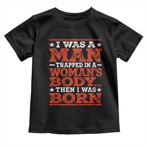 I Was A Man Trapped In A Woman's Body Then I Was Born Toddler T Shirt Dark Humor TS11 Black Print Your Wear