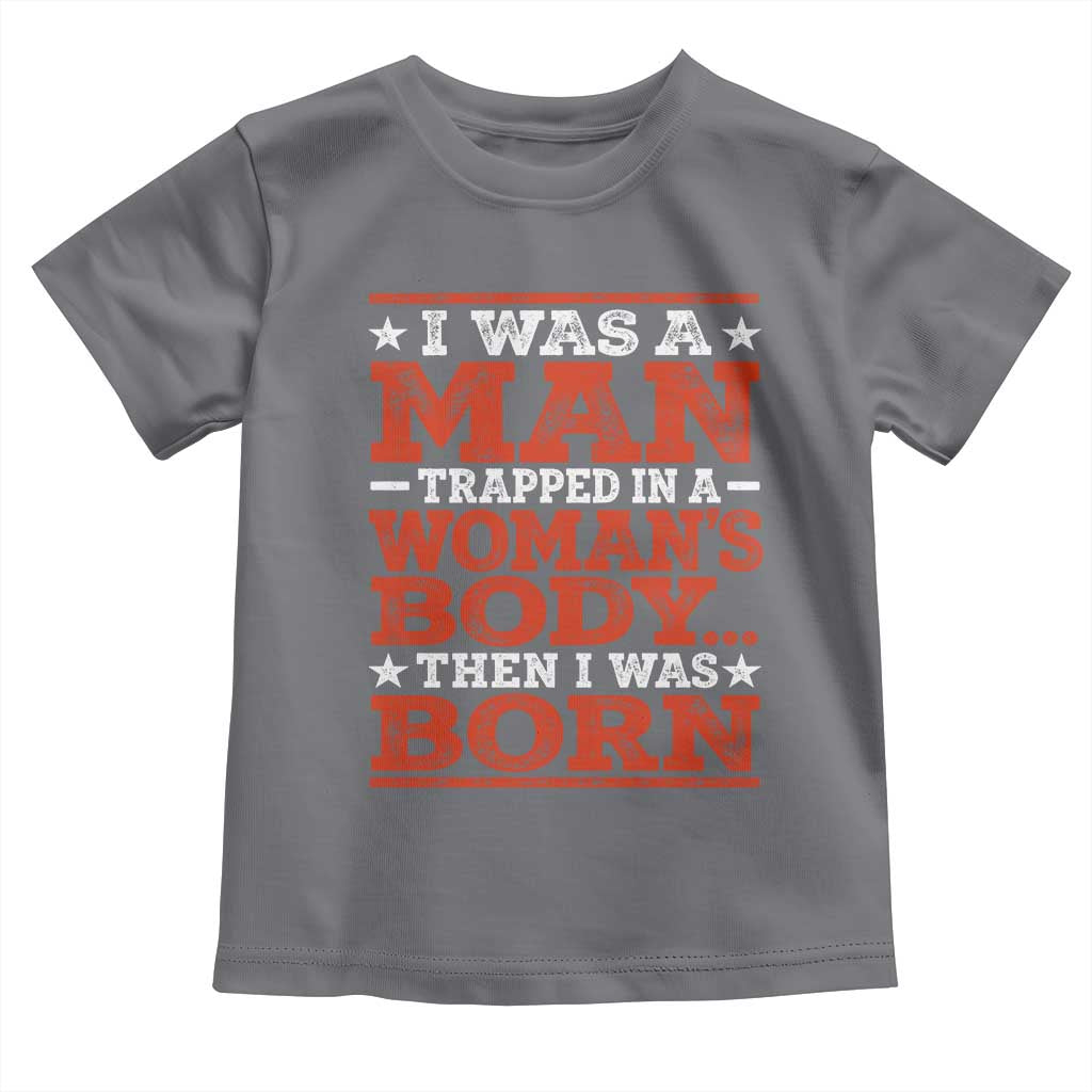 I Was A Man Trapped In A Woman's Body Then I Was Born Toddler T Shirt Dark Humor TS11 Charcoal Print Your Wear