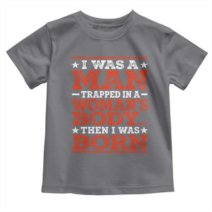 I Was A Man Trapped In A Woman's Body Then I Was Born Toddler T Shirt Dark Humor TS11 Charcoal Print Your Wear