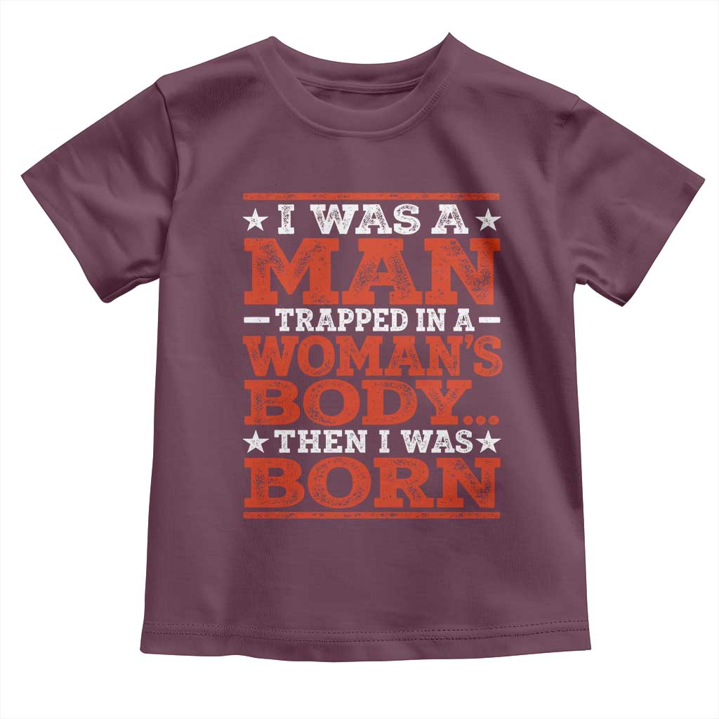 I Was A Man Trapped In A Woman's Body Then I Was Born Toddler T Shirt Dark Humor TS11 Maroon Print Your Wear